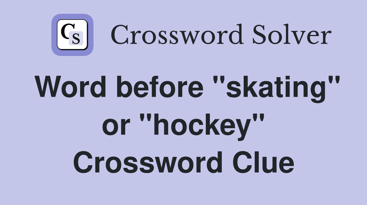 Word before "skating" or "hockey" Crossword Clue