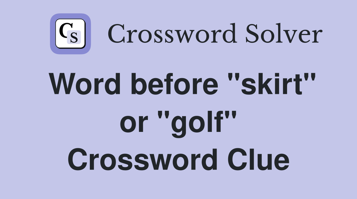 Word before "skirt" or "golf" Crossword Clue
