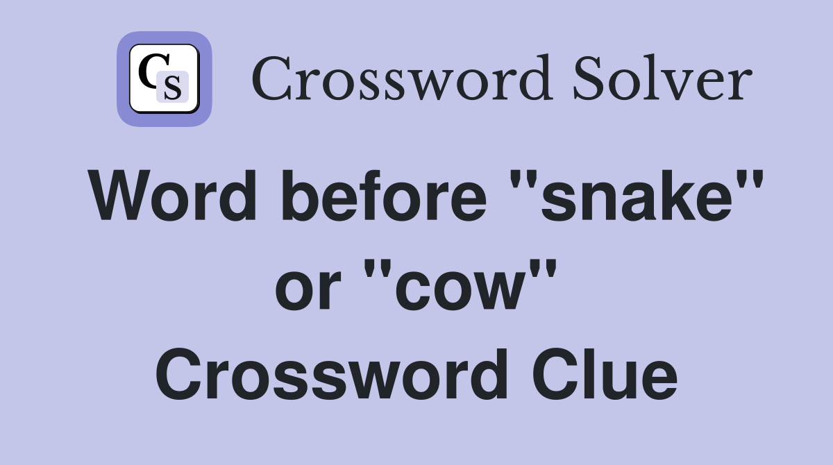 Word before "snake" or "cow" Crossword Clue