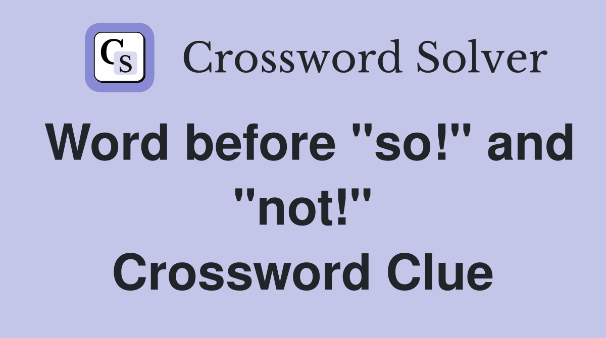 Word before "so!" and "not!" Crossword Clue