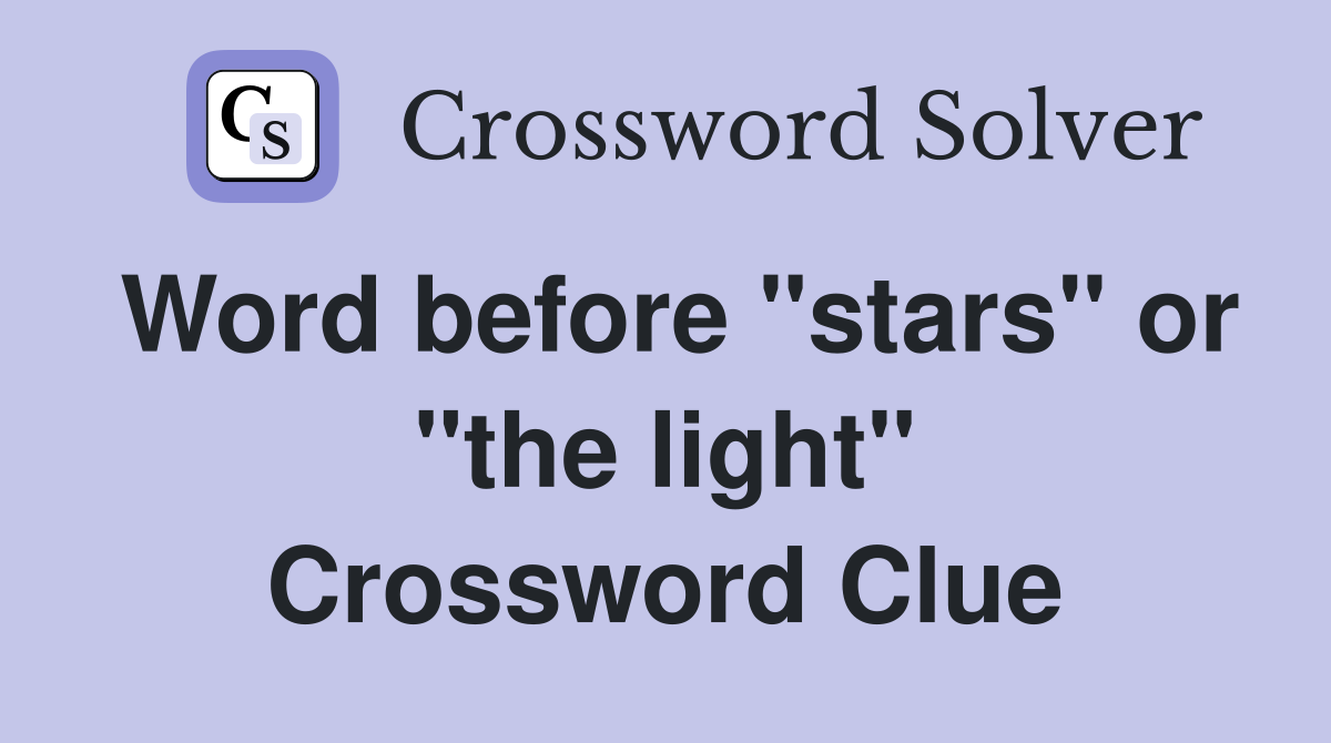 Word before "stars" or "the light" Crossword Clue