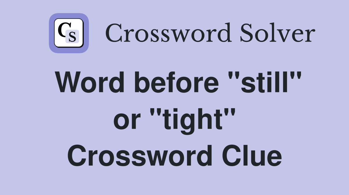 Word before "still" or "tight" Crossword Clue