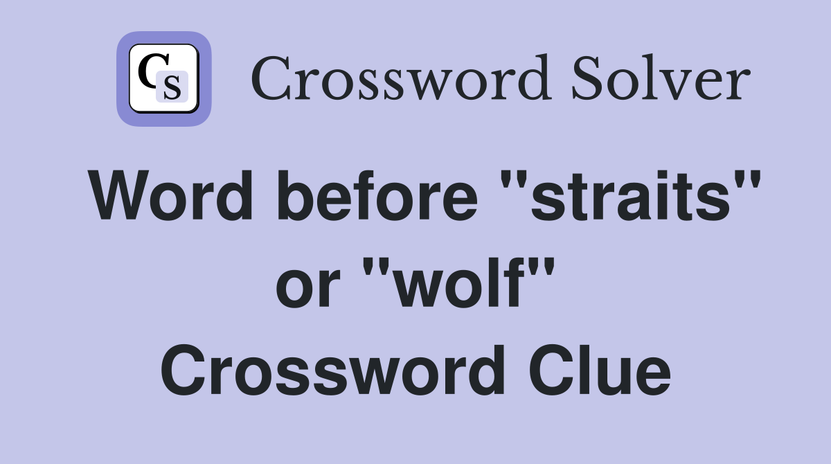 Word before "straits" or "wolf" Crossword Clue