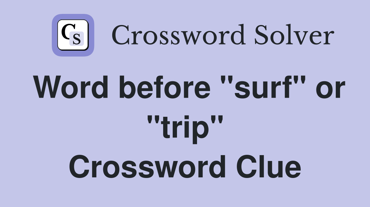 Word before "surf" or "trip" Crossword Clue