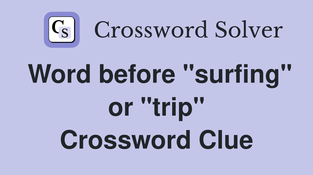 Word before "surfing" or "trip" Crossword Clue