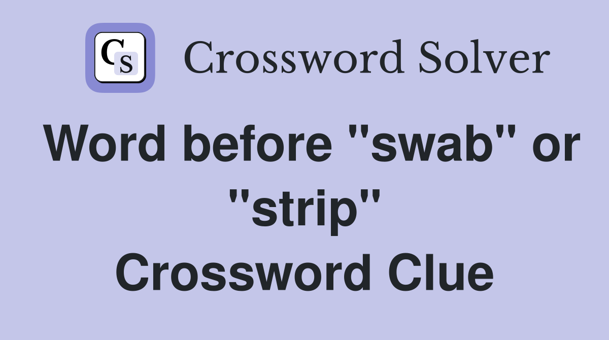 Word before "swab" or "strip" Crossword Clue
