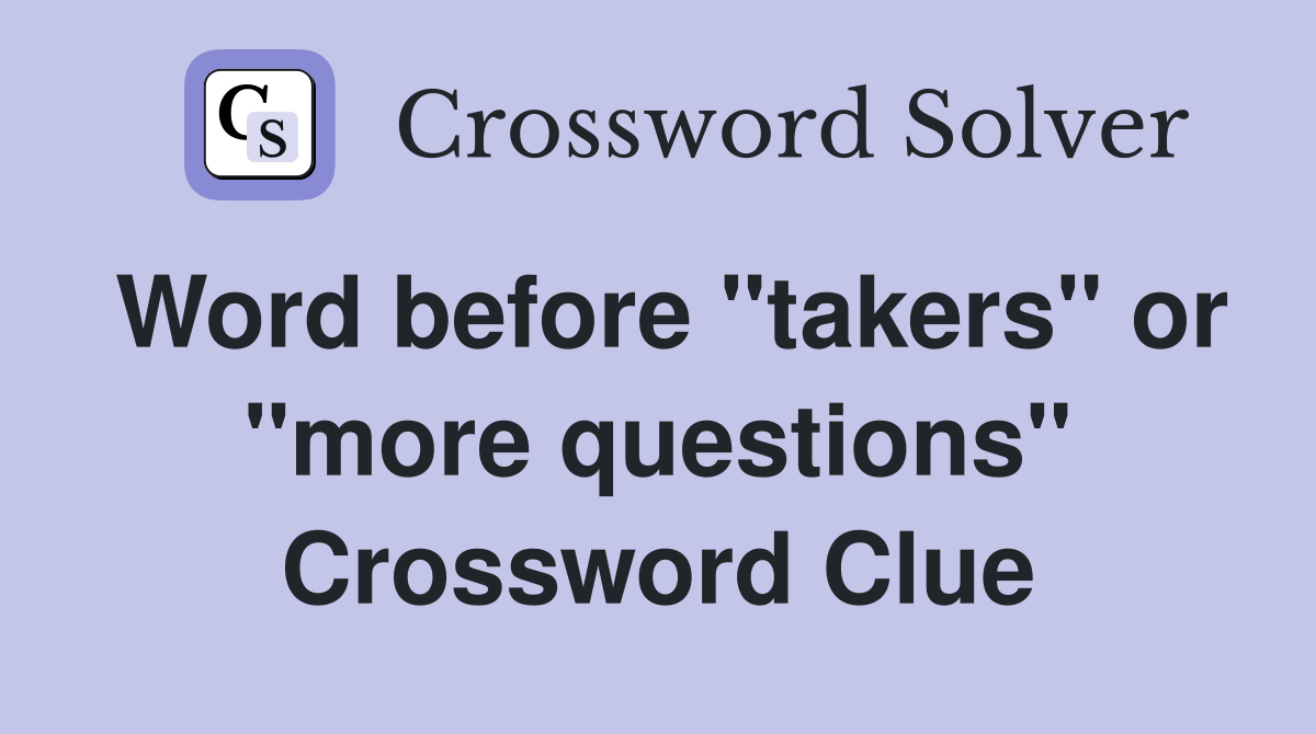 Word before "takers" or "more questions" Crossword Clue