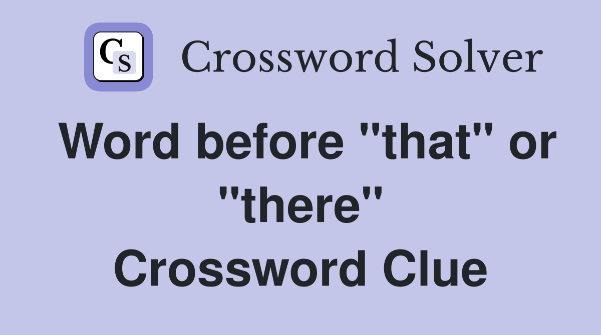 Word before "that" or "there" Crossword Clue