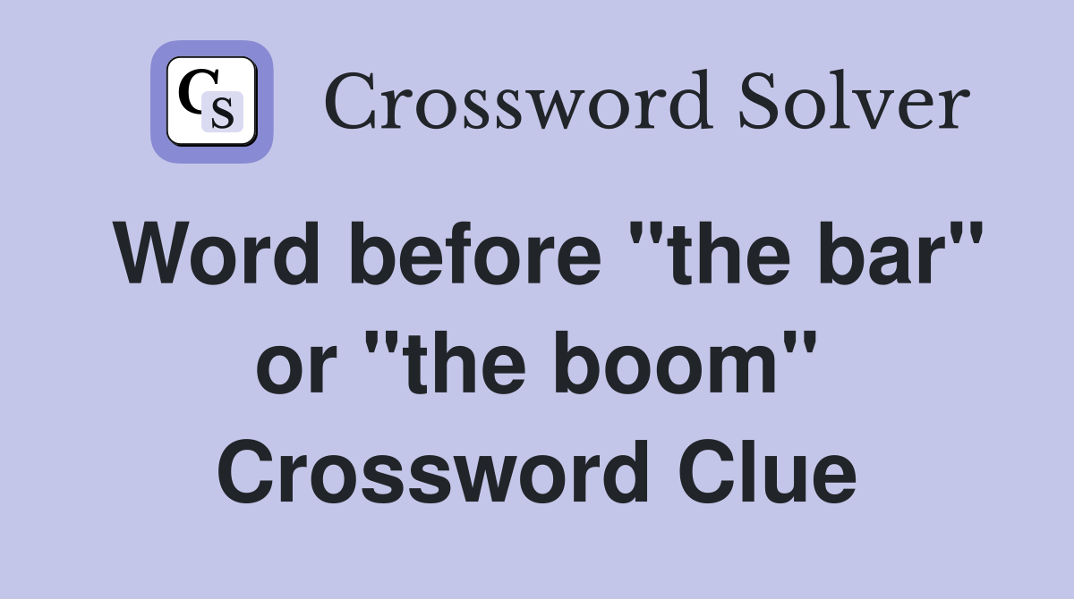 Word before "the bar" or "the boom" Crossword Clue