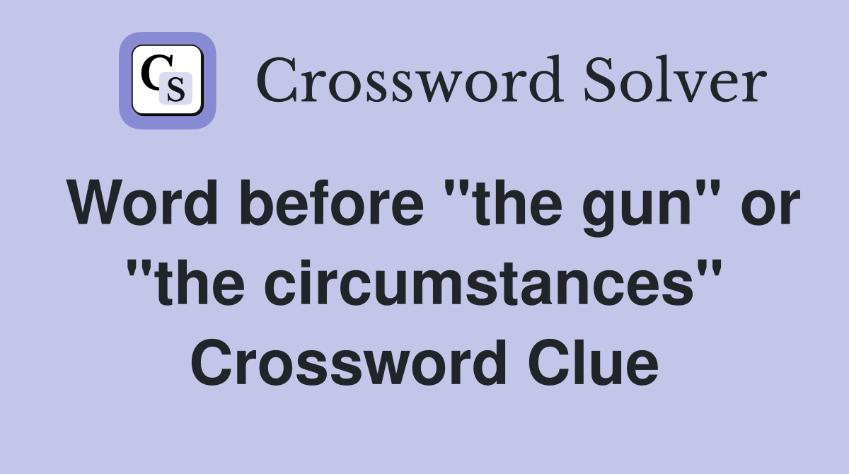 Word before "the gun" or "the circumstances" Crossword Clue