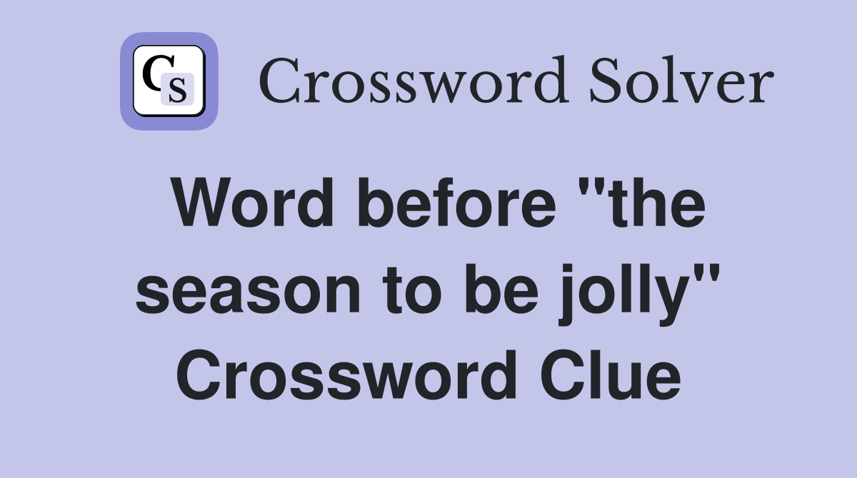 Word before "the season to be jolly" Crossword Clue