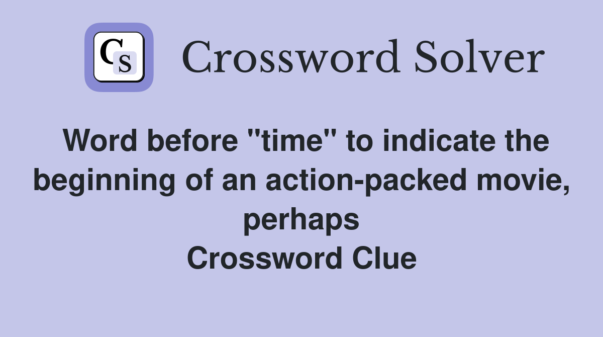 Word before "time" to indicate the beginning of an action-packed movie, perhaps Crossword Clue