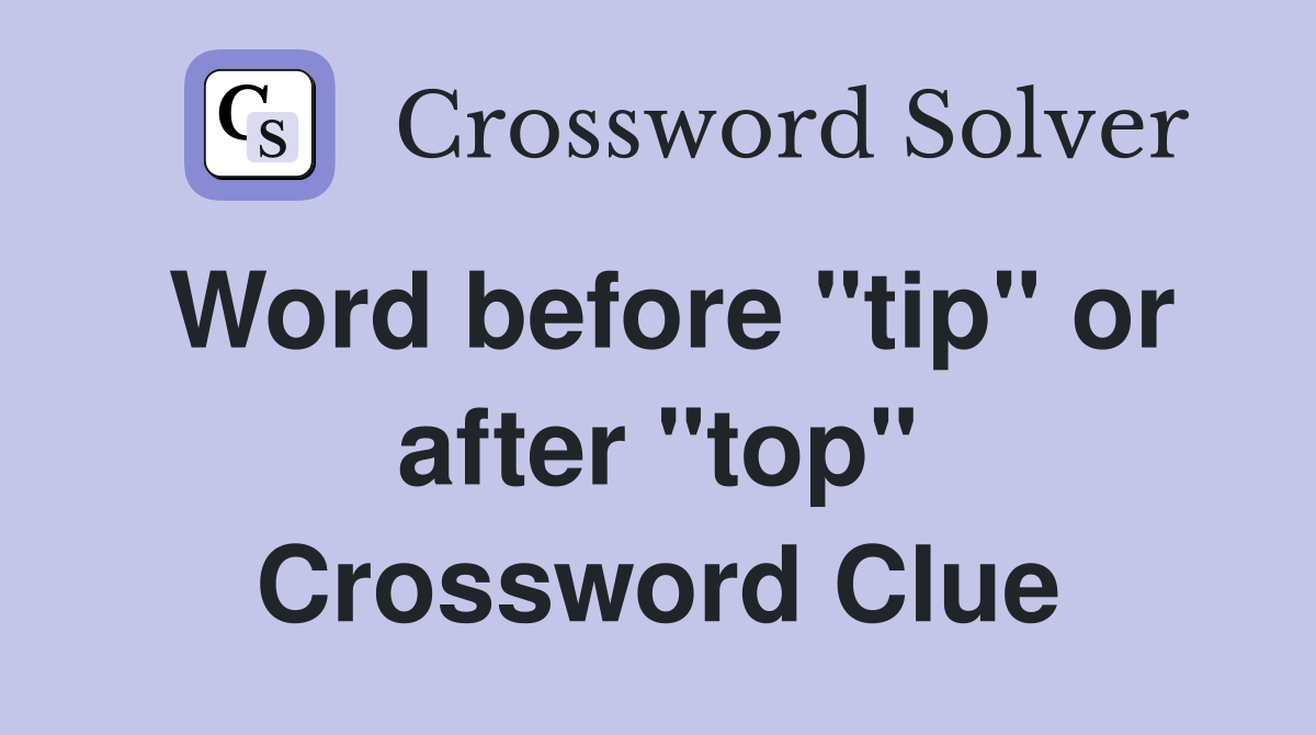 Word before "tip" or after "top" Crossword Clue