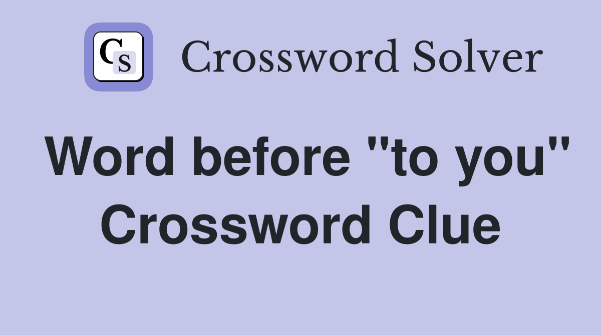 Word before "to you" Crossword Clue