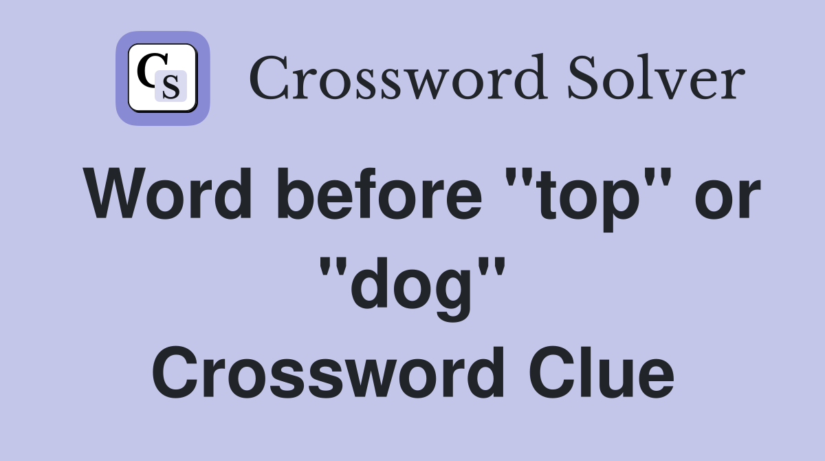 Word before "top" or "dog" Crossword Clue