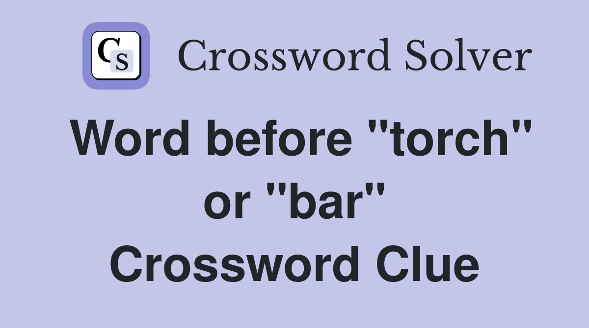 Word before "torch" or "bar" Crossword Clue