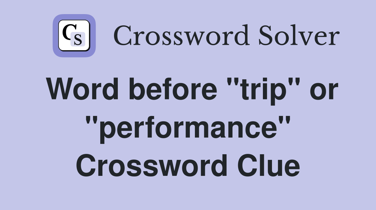 Word before "trip" or "performance" Crossword Clue