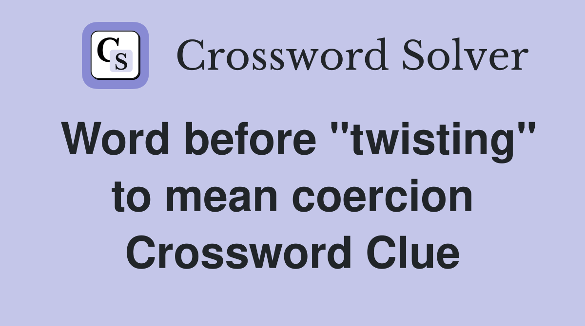 Word before "twisting" to mean coercion Crossword Clue