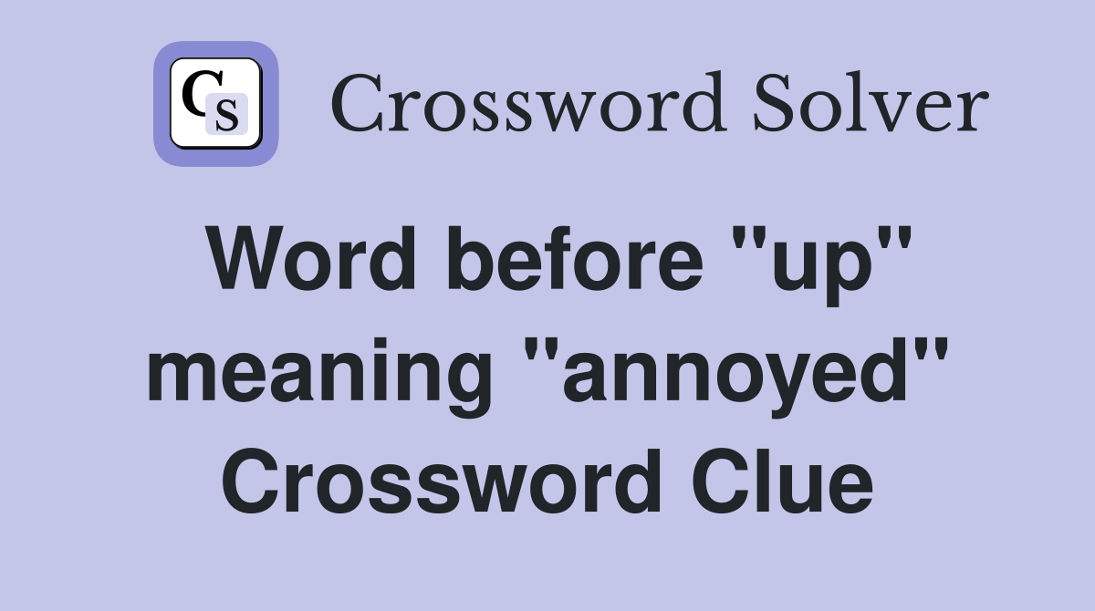 Word before "up" meaning "annoyed" Crossword Clue