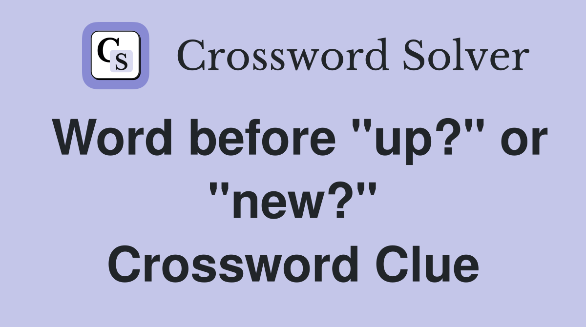 Word before "up?" or "new?" Crossword Clue
