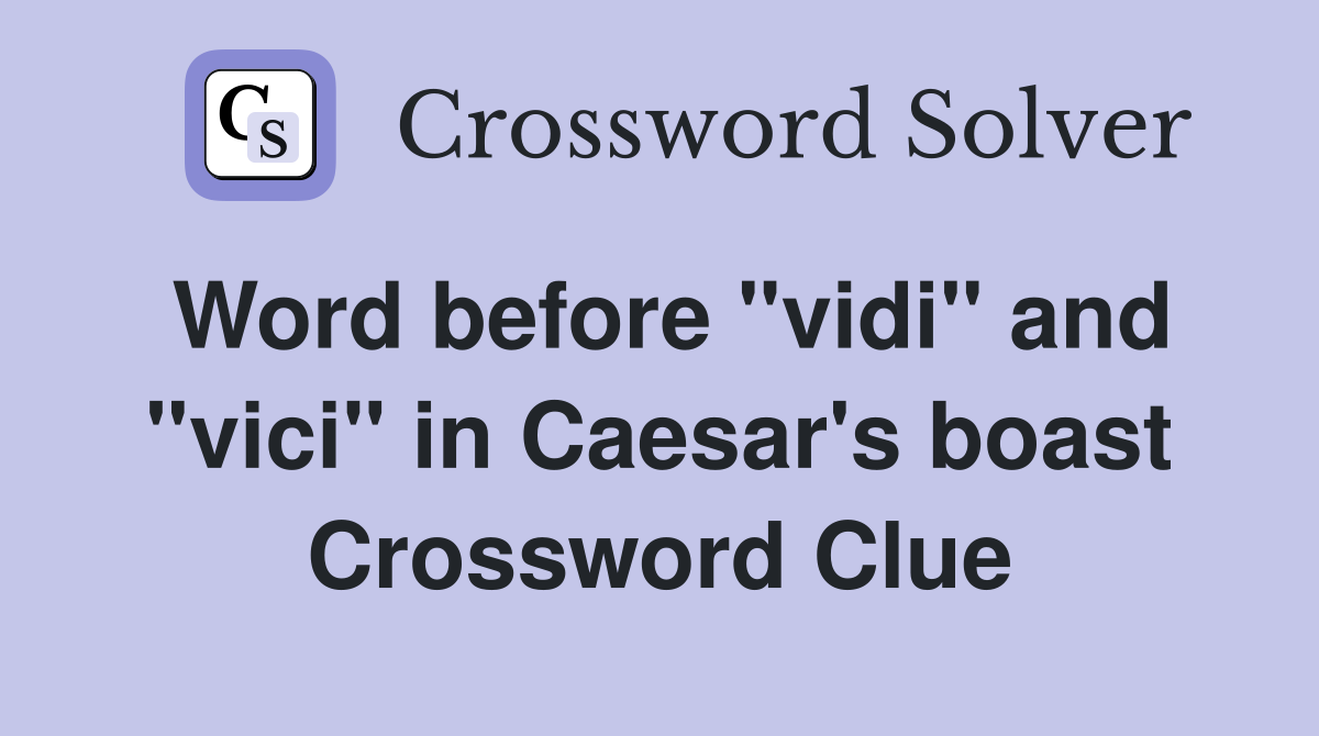 Word before "vidi" and "vici" in Caesar's boast Crossword Clue