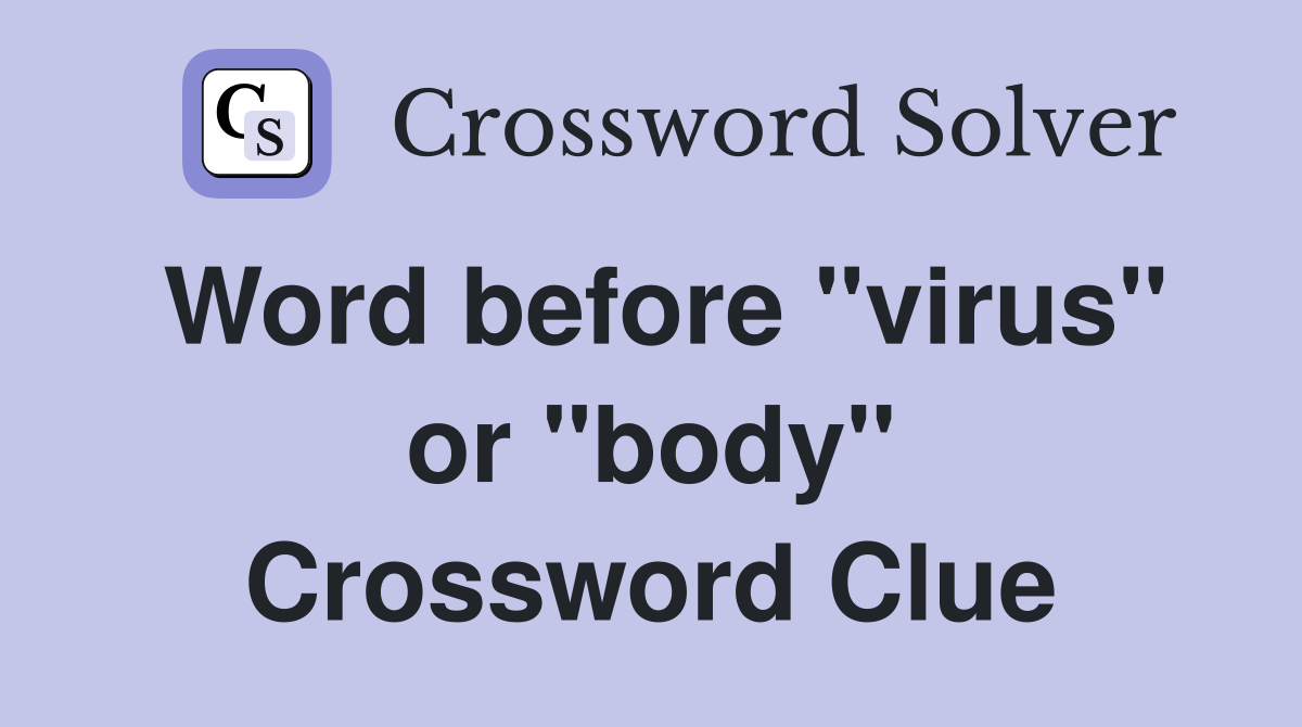 Word before "virus" or "body" Crossword Clue