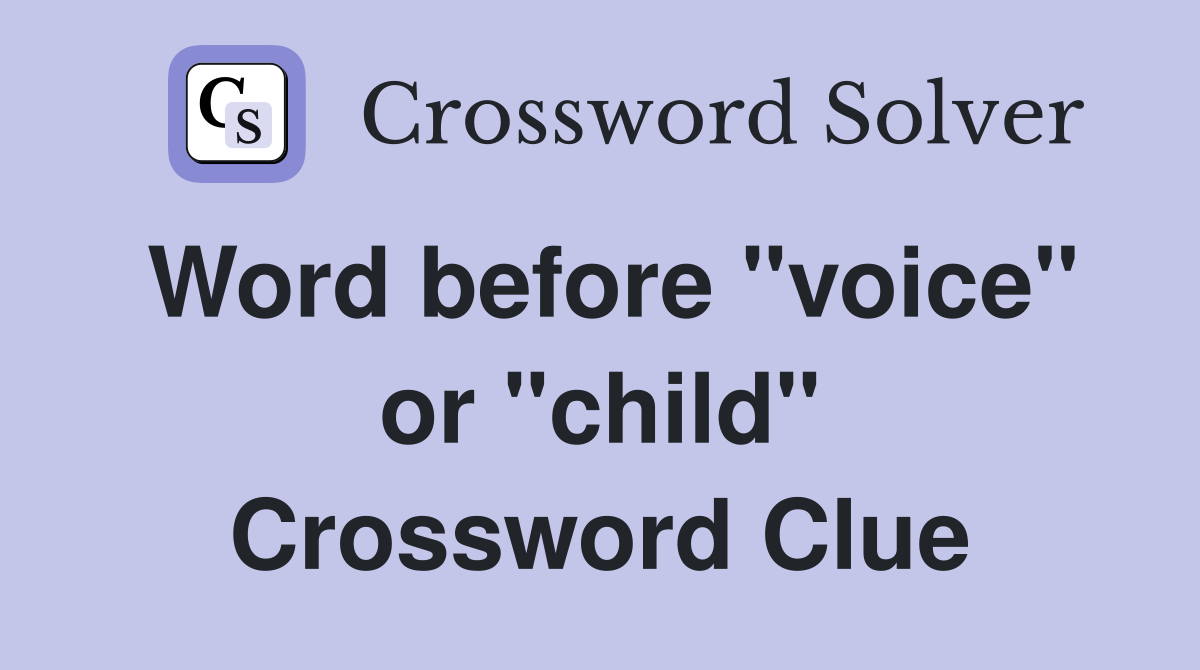 Word before "voice" or "child" Crossword Clue