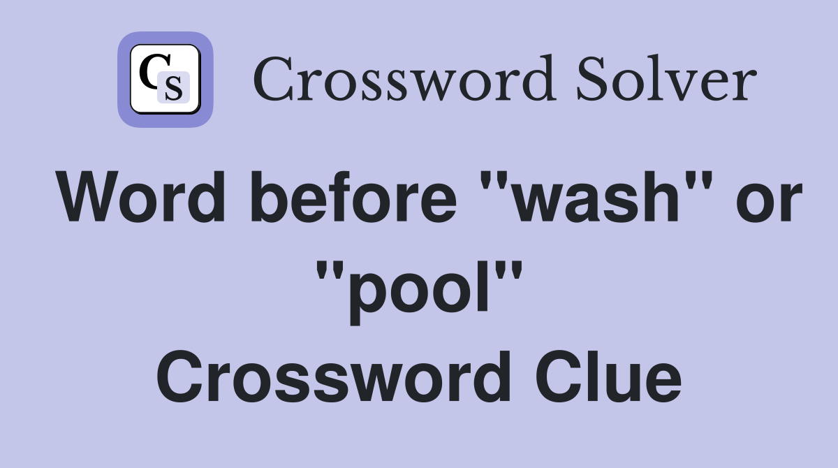 Word before "wash" or "pool" Crossword Clue