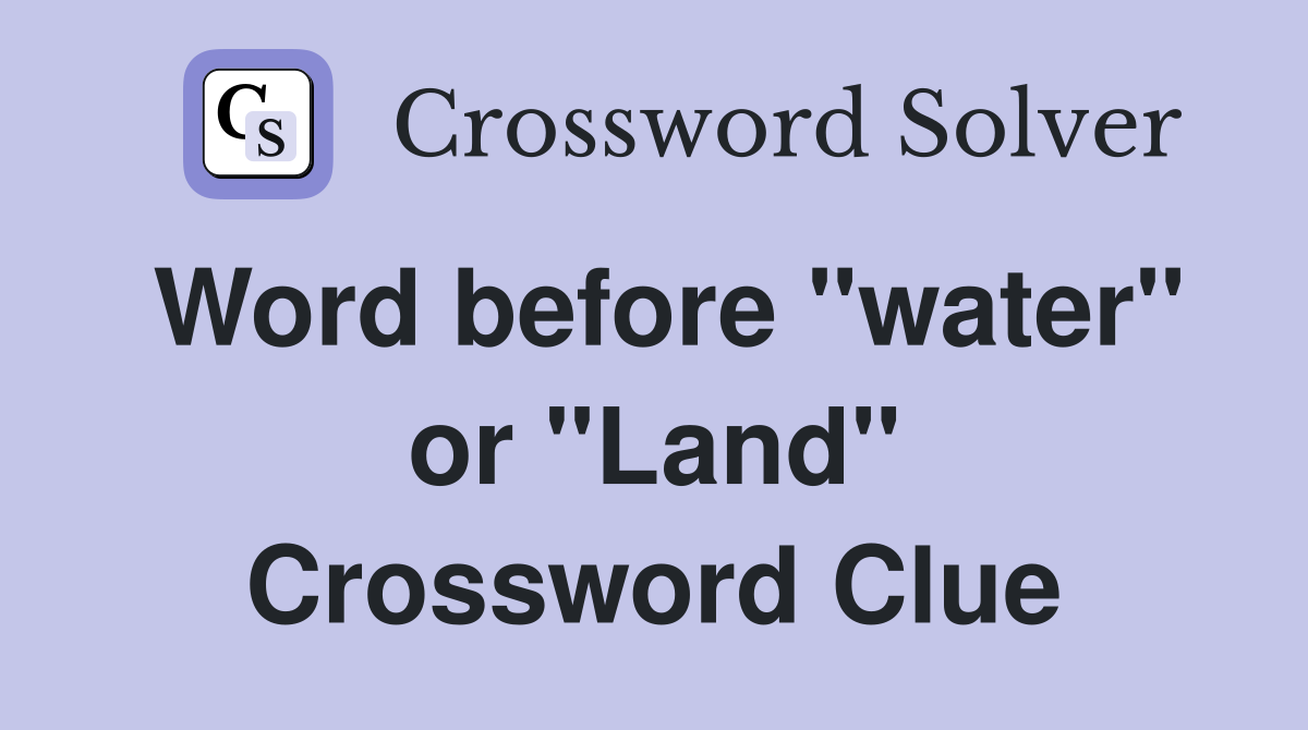 Word before "water" or "Land" Crossword Clue