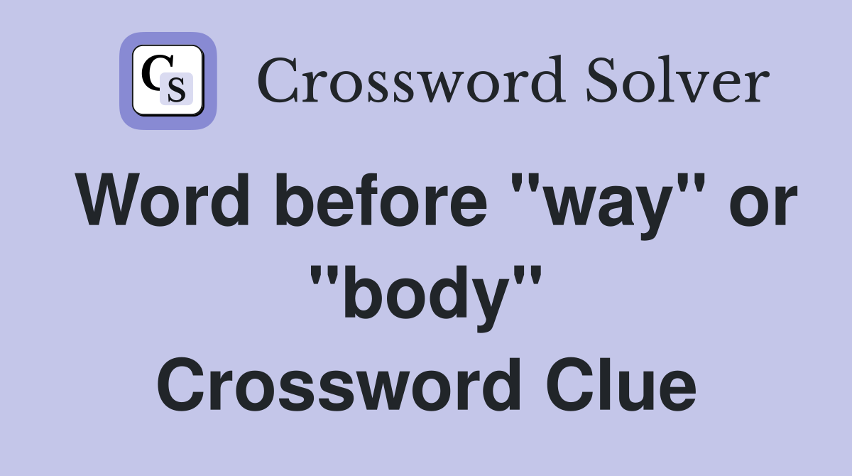 Word before "way" or "body" Crossword Clue
