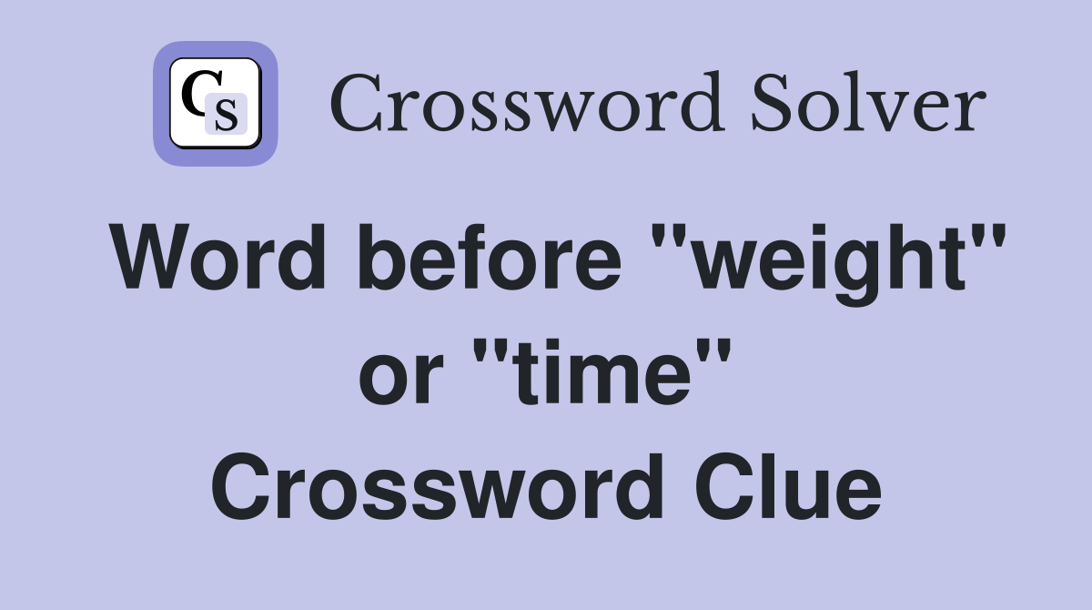 Word before "weight" or "time" Crossword Clue
