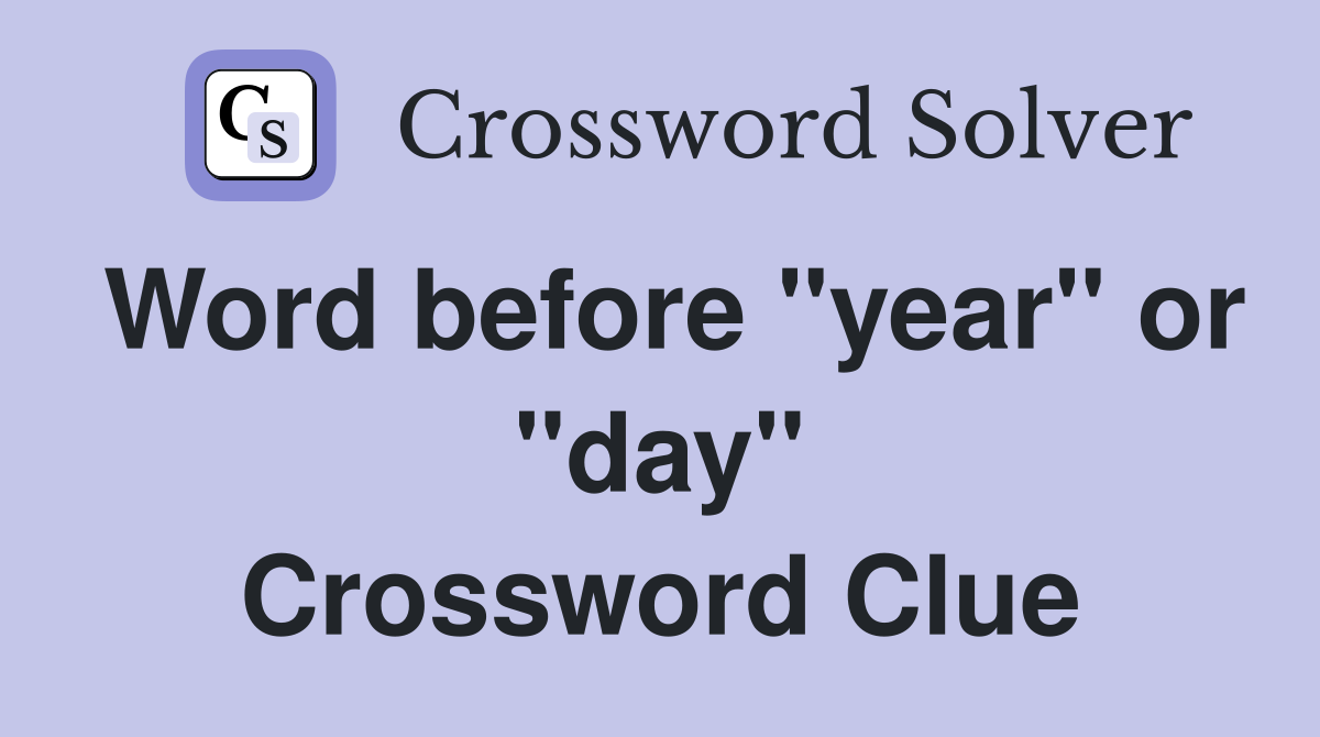 Word before "year" or "day" Crossword Clue