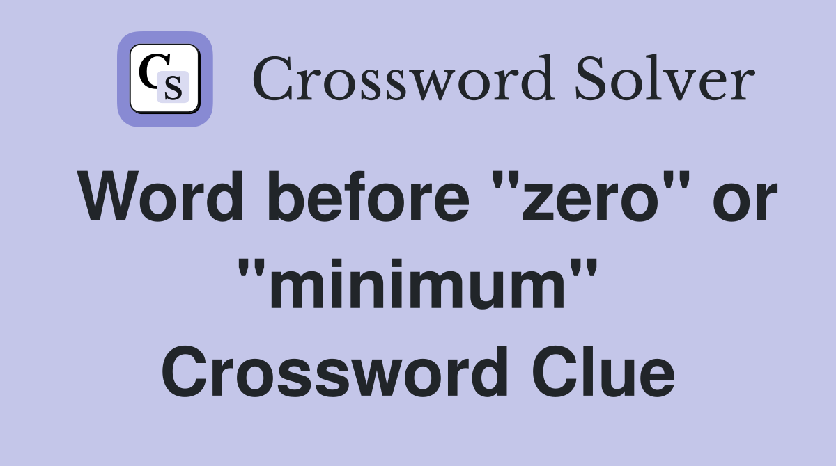 Word before "zero" or "minimum" Crossword Clue