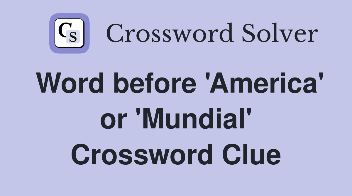 Word before 'America' or 'Mundial' Crossword Clue