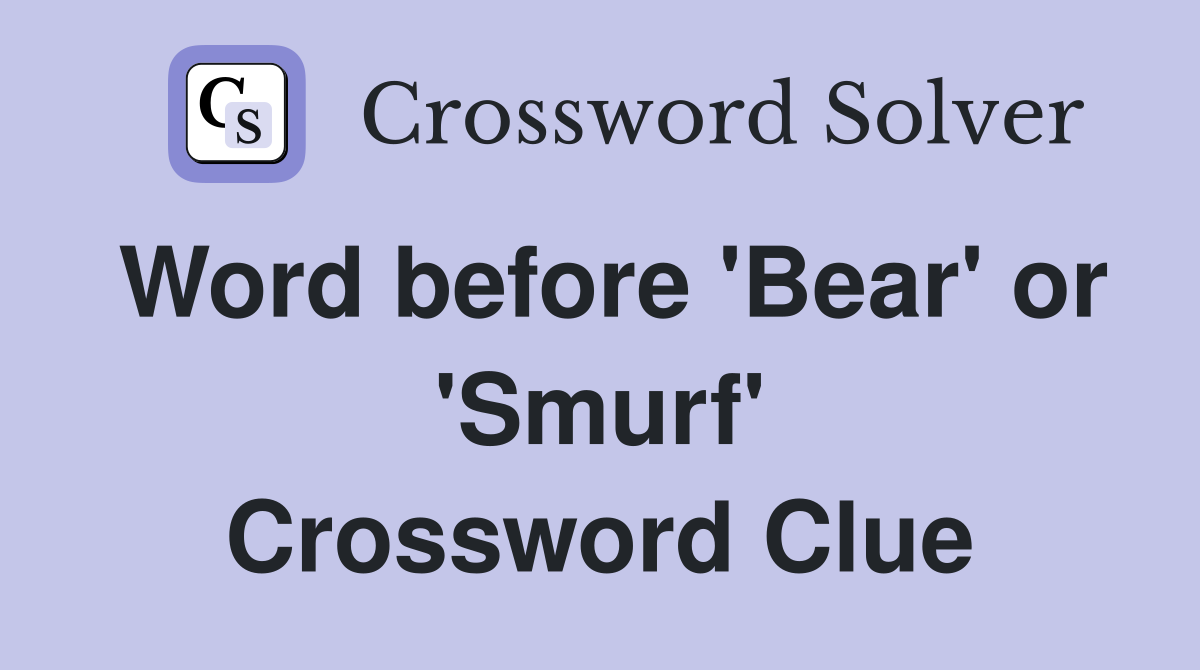 Word before 'Bear' or 'Smurf' Crossword Clue