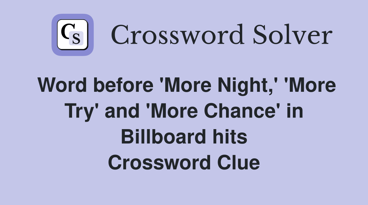 Word before 'More Night,' 'More Try' and 'More Chance' in Billboard hits Crossword Clue