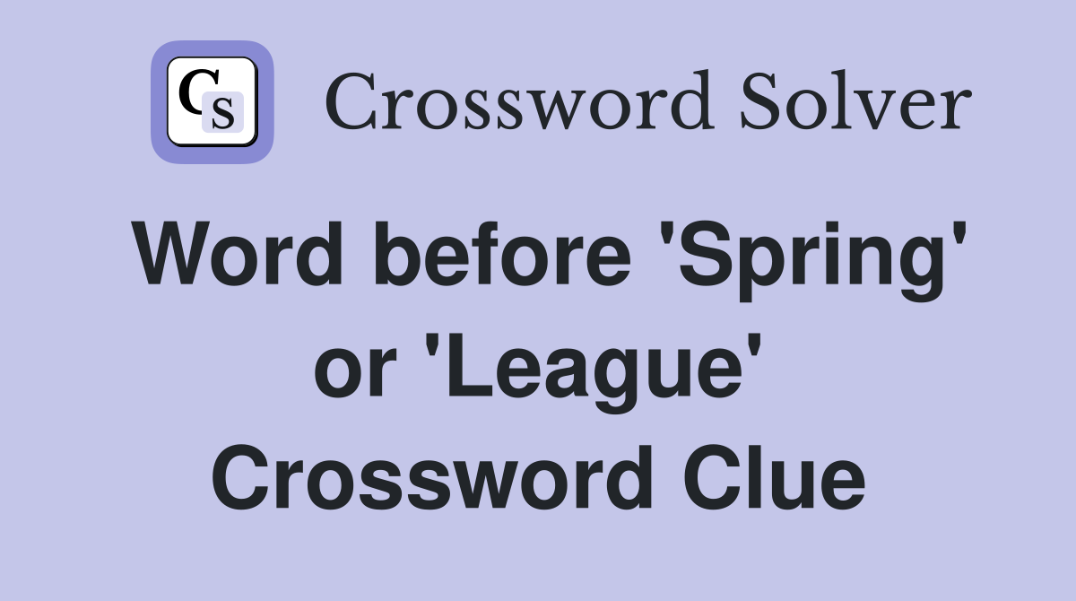 Word before 'Spring' or 'League' Crossword Clue