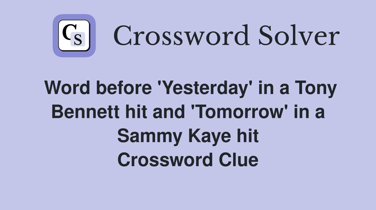 Word before 'Yesterday' in a Tony Bennett hit and 'Tomorrow' in a Sammy Kaye hit Crossword Clue