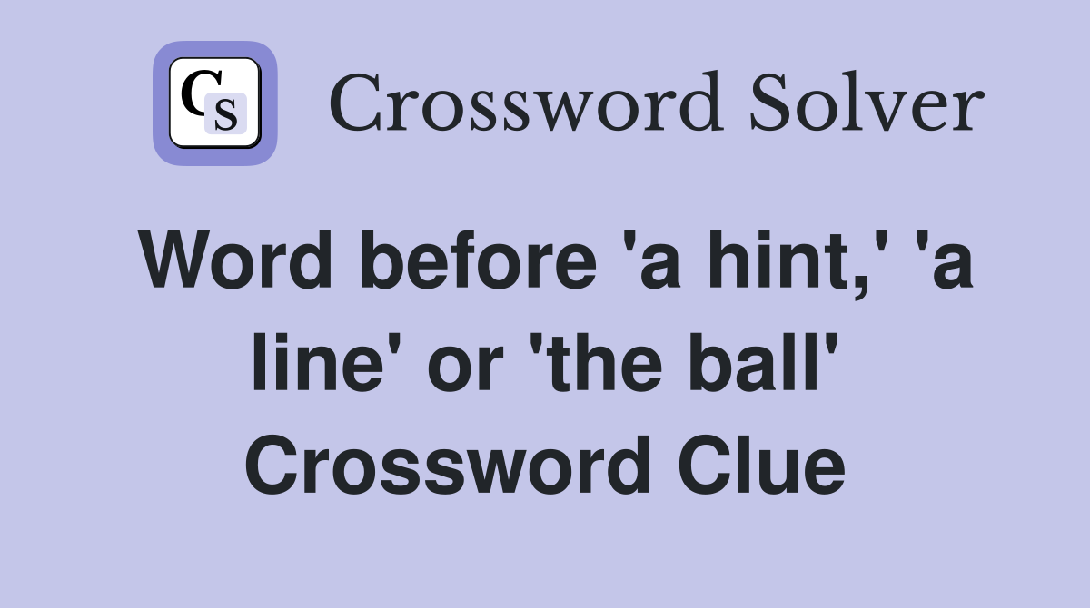 Word before 'a hint,' 'a line' or 'the ball' Crossword Clue