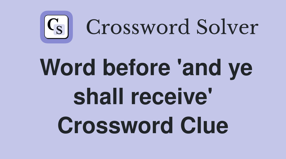 Word before 'and ye shall receive' Crossword Clue