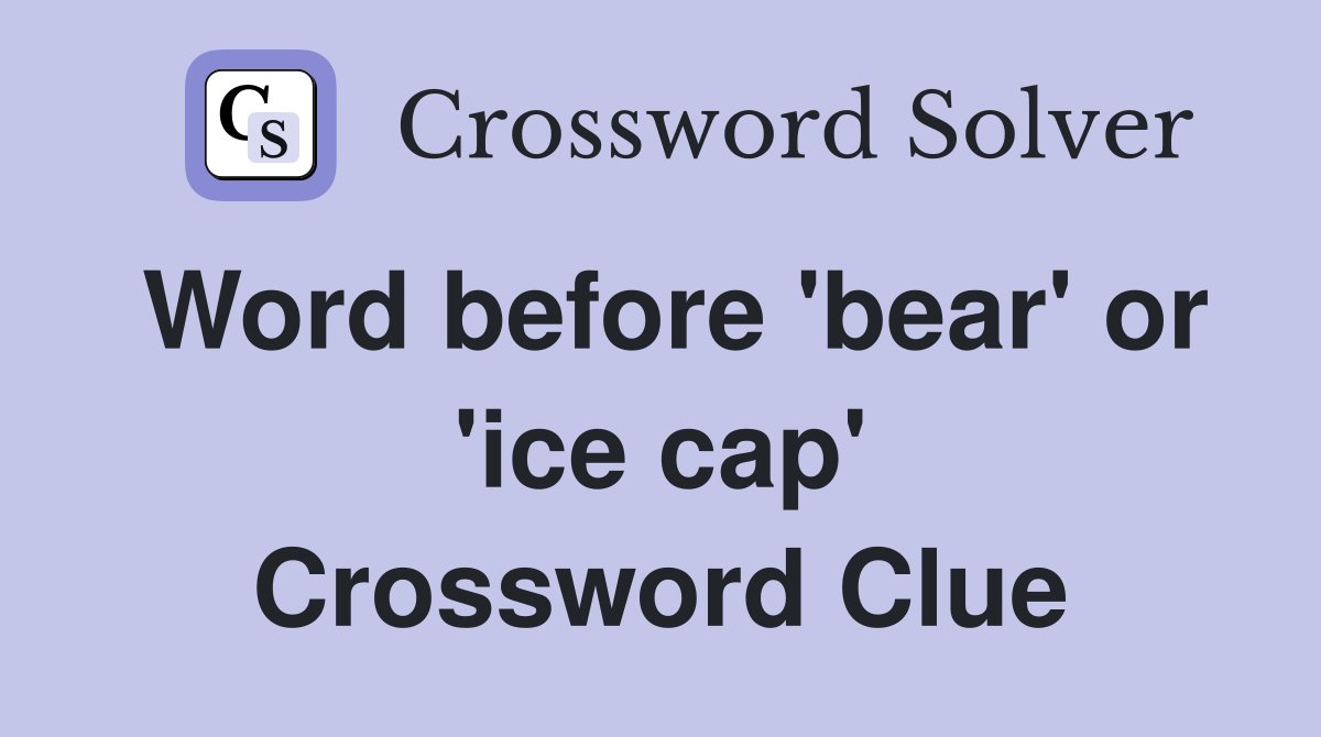 Word before 'bear' or 'ice cap' Crossword Clue