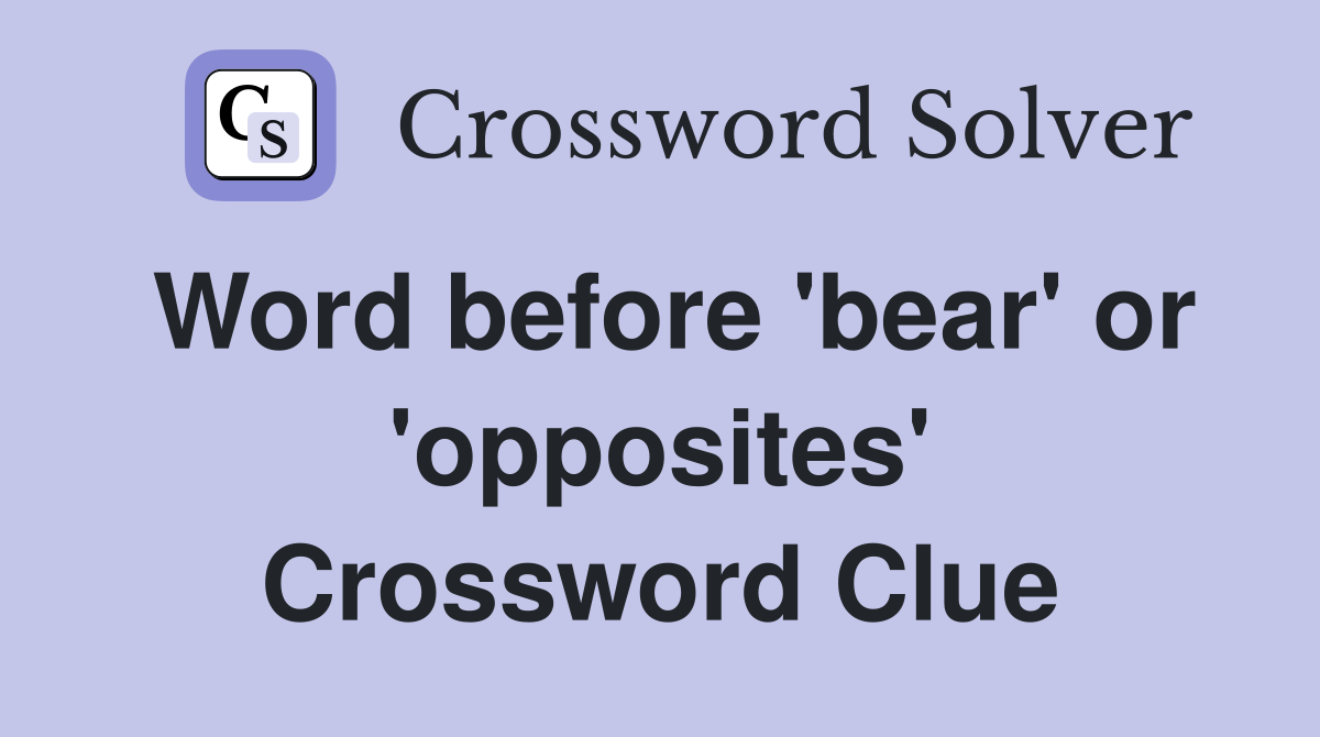 Word before 'bear' or 'opposites' Crossword Clue