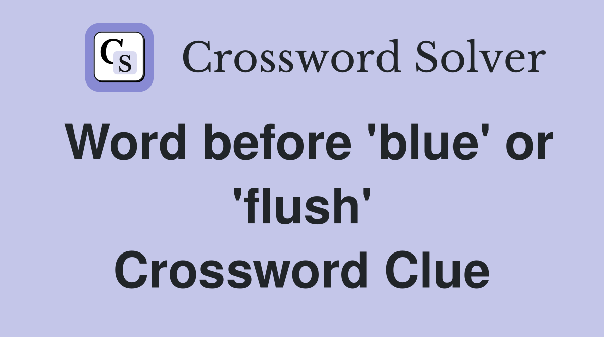 Word before 'blue' or 'flush' Crossword Clue