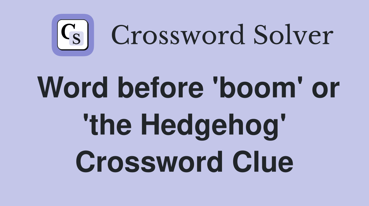Word before 'boom' or 'the Hedgehog' Crossword Clue