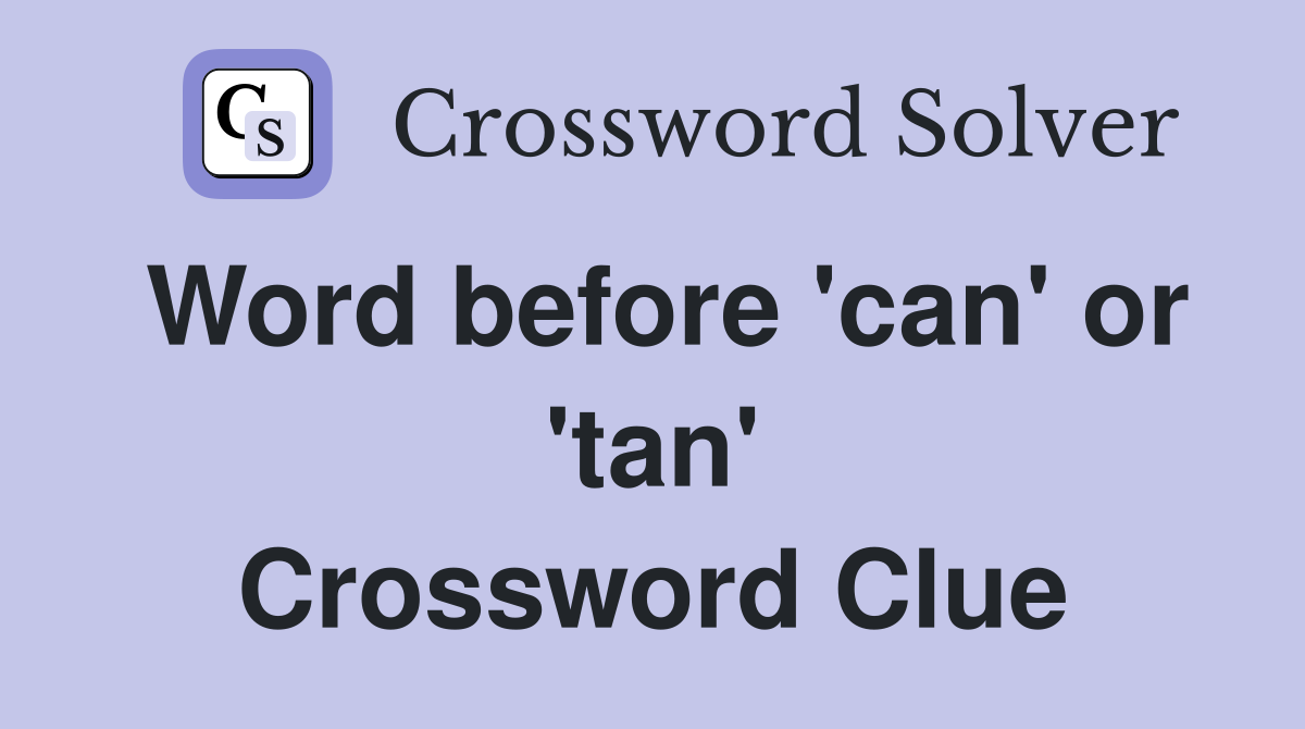 Word before 'can' or 'tan' Crossword Clue