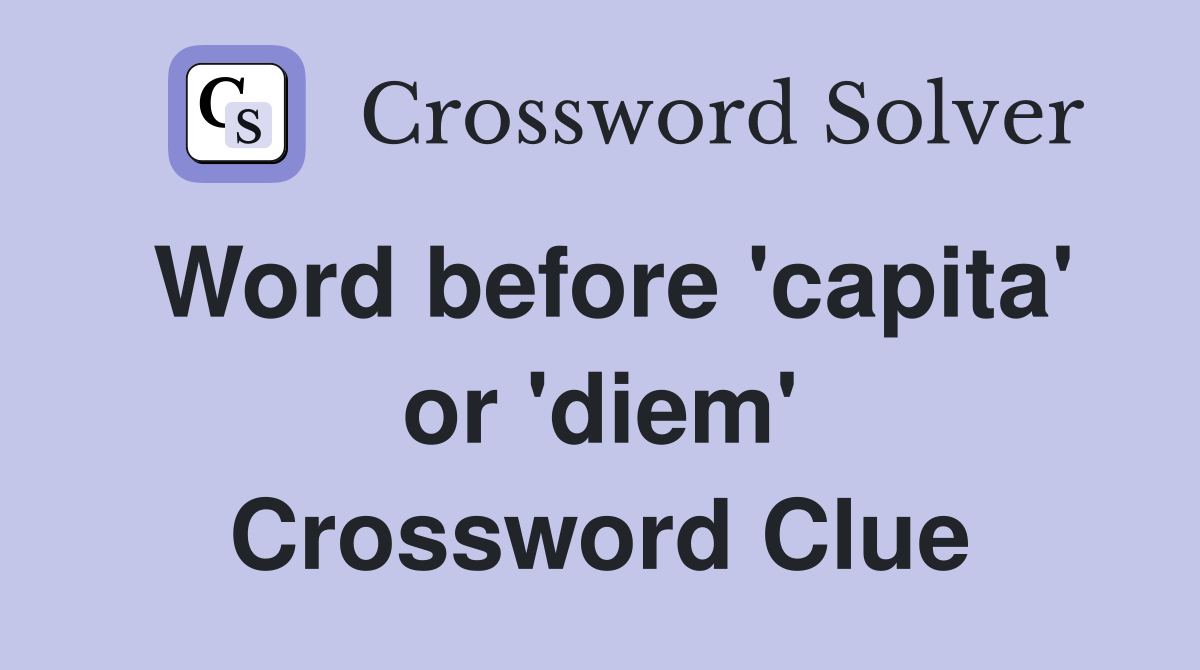 Word before 'capita' or 'diem' Crossword Clue