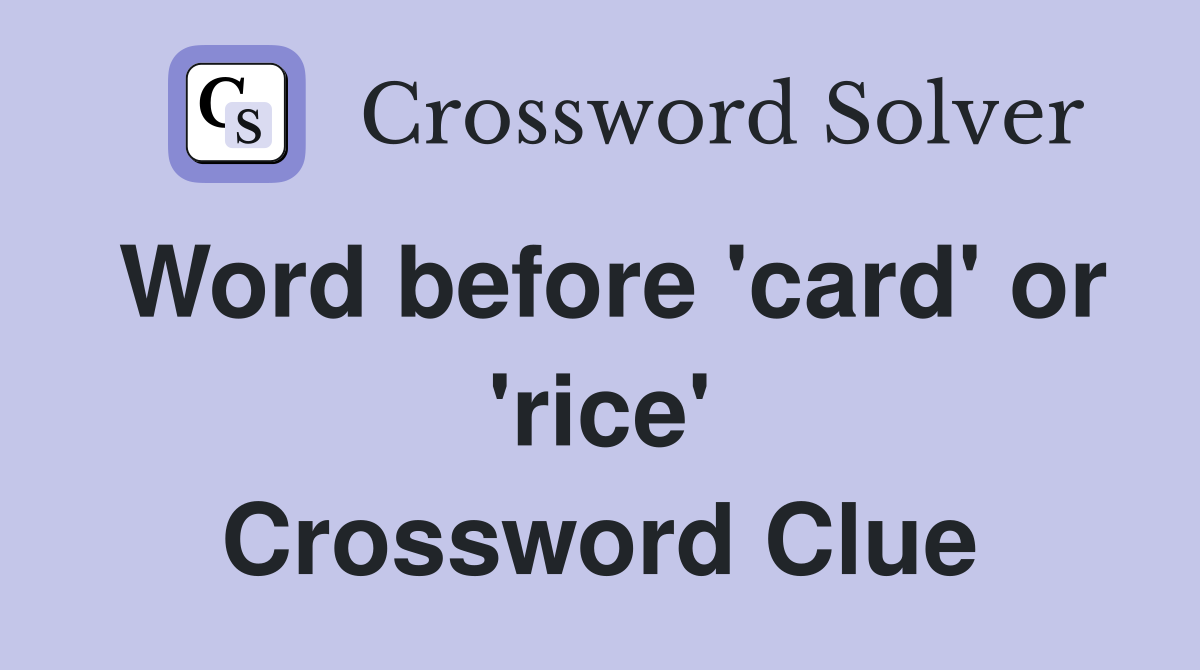 Word before 'card' or 'rice' Crossword Clue