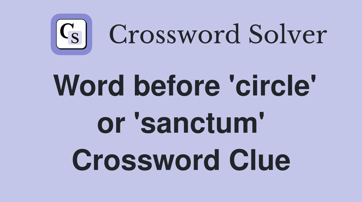 Word before 'circle' or 'sanctum' Crossword Clue