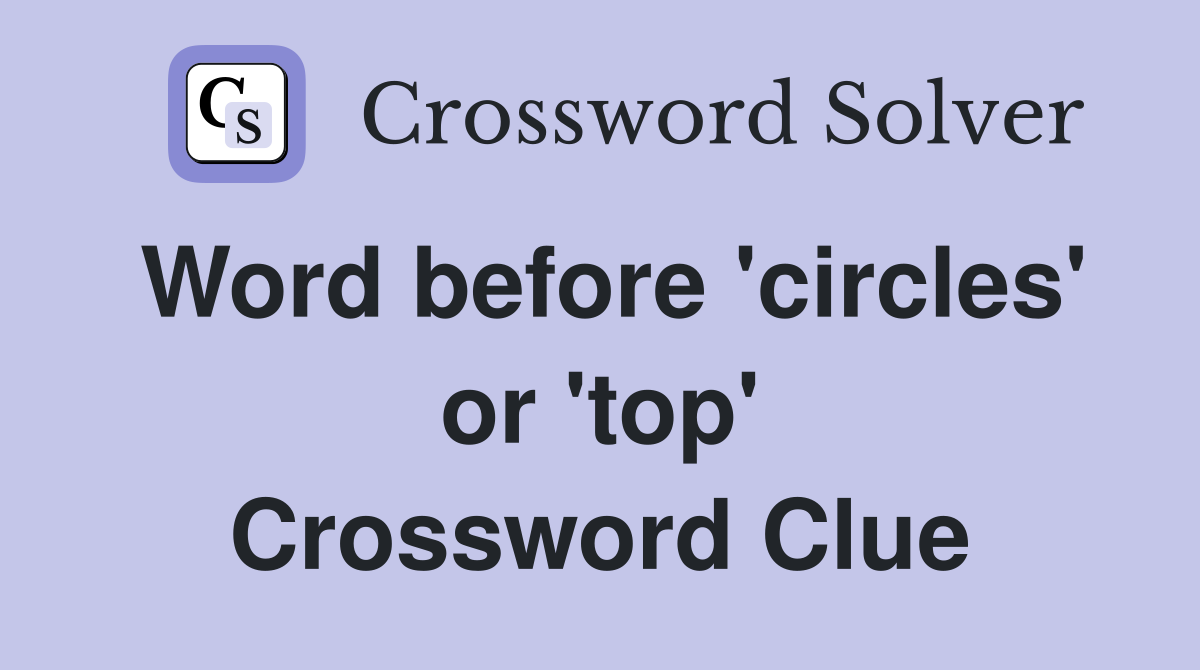 Word before 'circles' or 'top' Crossword Clue
