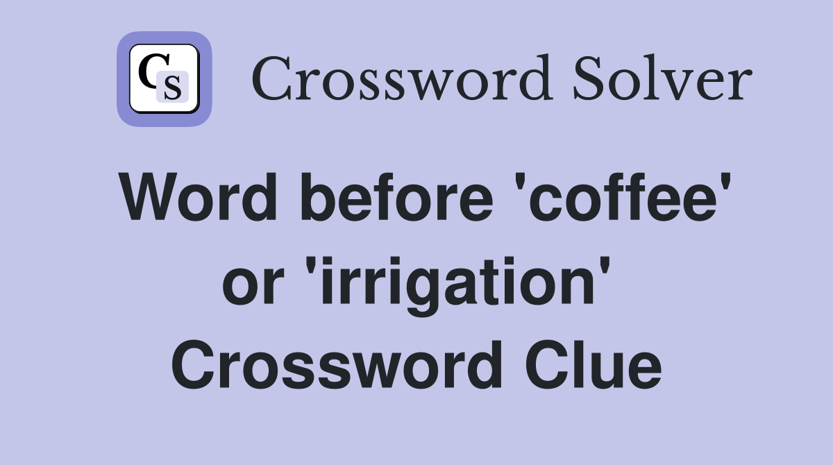 Word before 'coffee' or 'irrigation' Crossword Clue